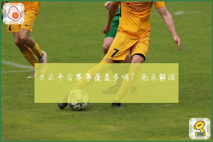 开云平台赛事覆盖多吗？亮点解读