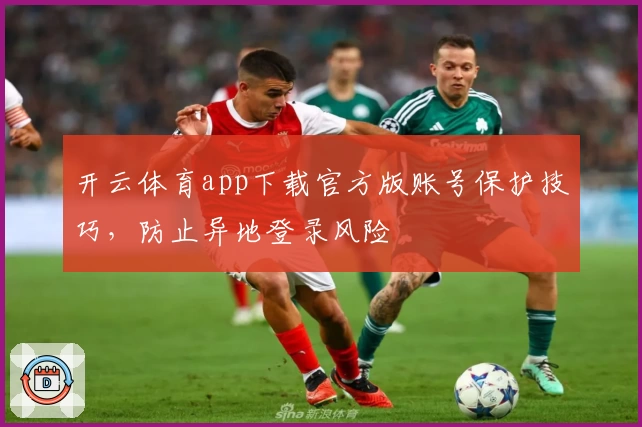 开云体育app下载官方版账号保护技巧，防止异地登录风险