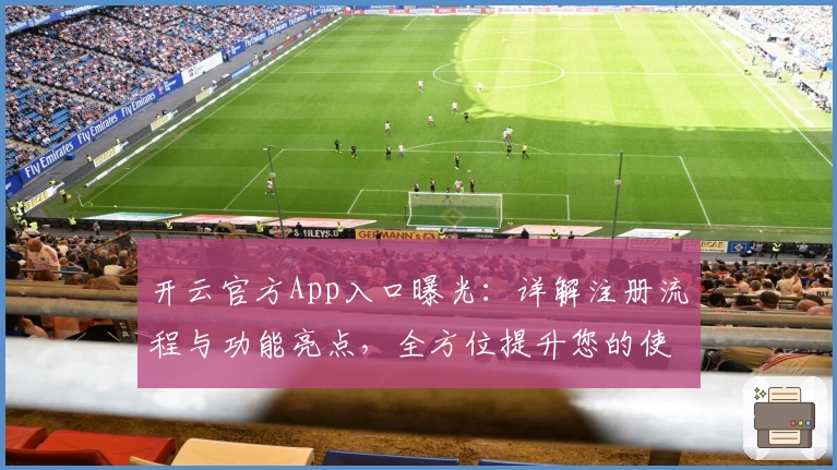 开云官方App入口曝光：详解注册流程与功能亮点，全方位提升您的使用体验