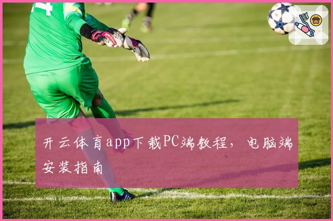 开云体育app下载PC端教程，电脑端安装指南