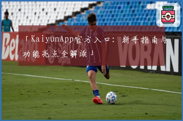 「KaiyunApp官方入口：新手指南与功能亮点全解读」