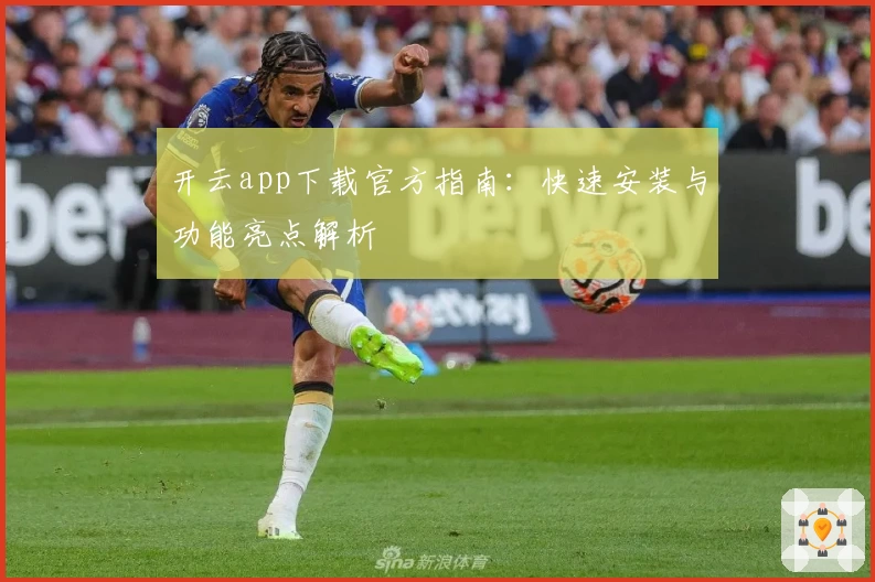 开云app下载官方指南:快速安装与功能亮点解析