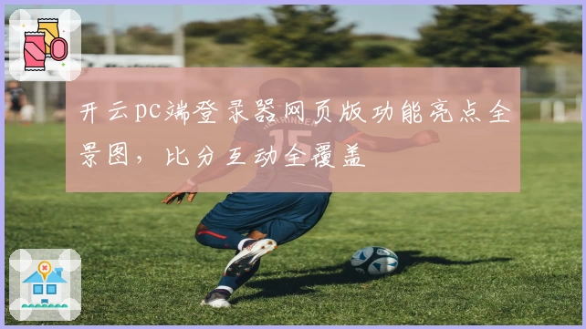 开云pc端登录器网页版功能亮点全景图，比分互动全覆盖