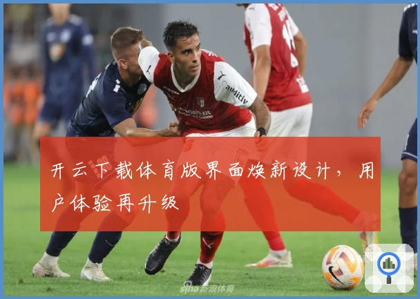 开云下载体育版界面焕新设计，用户体验再升级