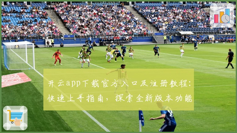 开云app下载官方入口及注册教程:快速上手指南,探索全新版本功能亮点