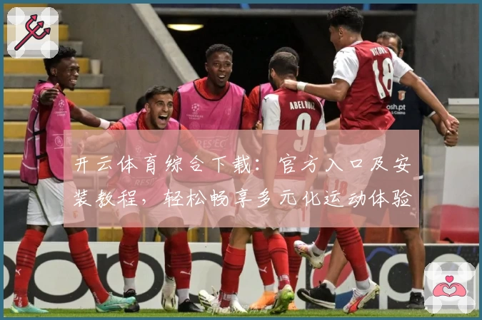 开云体育综合下载：官方入口及安装教程，轻松畅享多元化运动体验