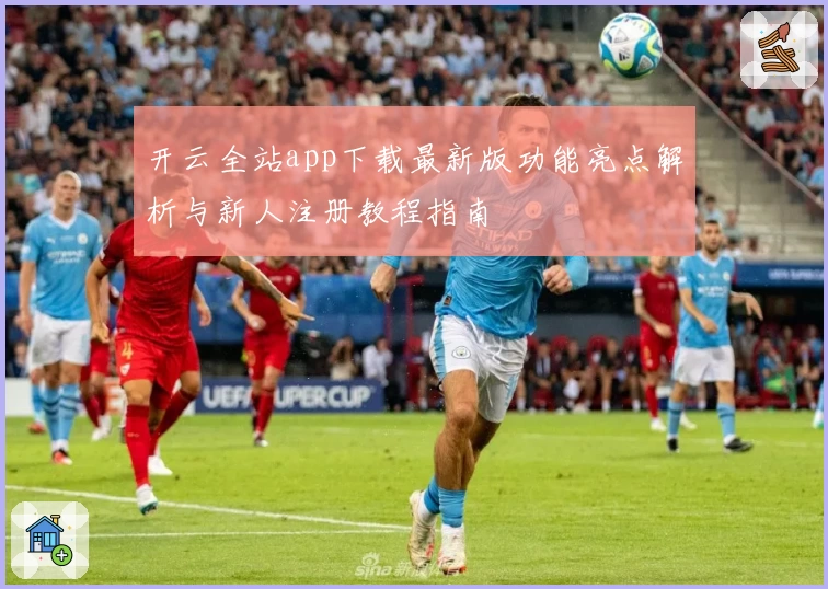 开云全站app下载最新版功能亮点解析与新人注册教程指南