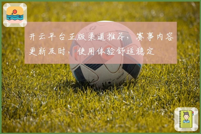 开云平台正版渠道推荐，赛事内容更新及时，使用体验舒适稳定