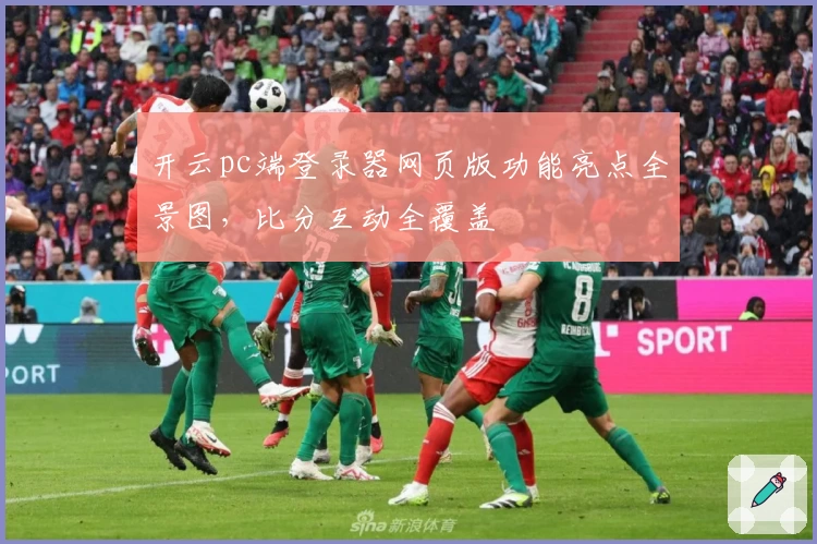 开云pc端登录器网页版功能亮点全景图，比分互动全覆盖
