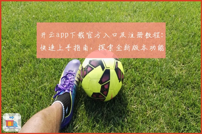 开云app下载官方入口及注册教程：快速上手指南，探索全新版本功能亮点