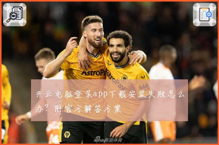 开云电脑登录app下载安装失败怎么办？附官方解答方案