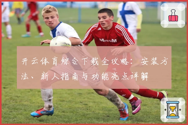 开云体育综合下载全攻略：安装方法、新人指南与功能亮点详解