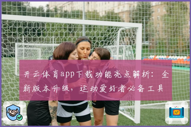 开云体育app下载功能亮点解析：全新版本升级，运动爱好者必备工具