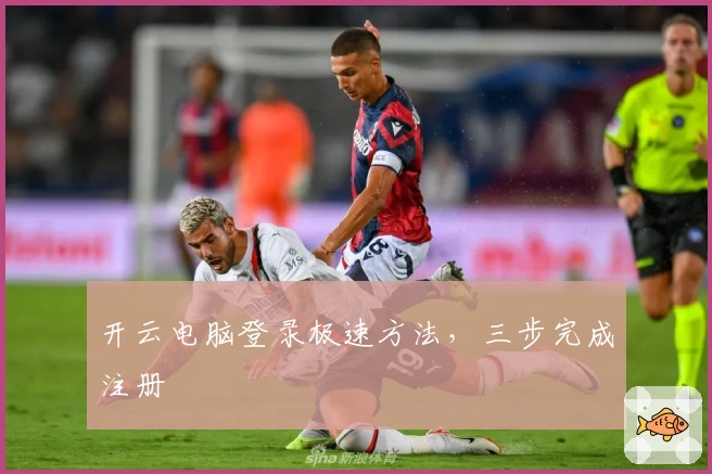 开云电脑登录极速方法，三步完成注册