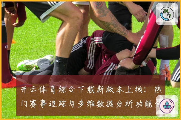 开云体育综合下载新版本上线：热门赛事追踪与多维数据分析功能全解析