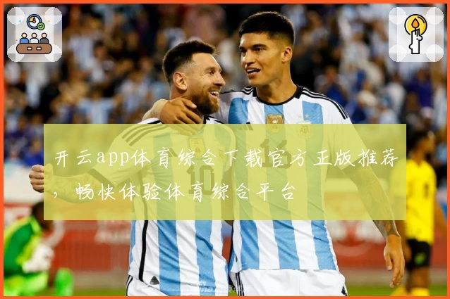 开云app体育综合下载官方正版推荐，畅快体验体育综合平台
