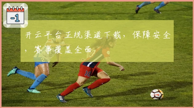 开云平台正规渠道下载,保障安全,赛事覆盖全面