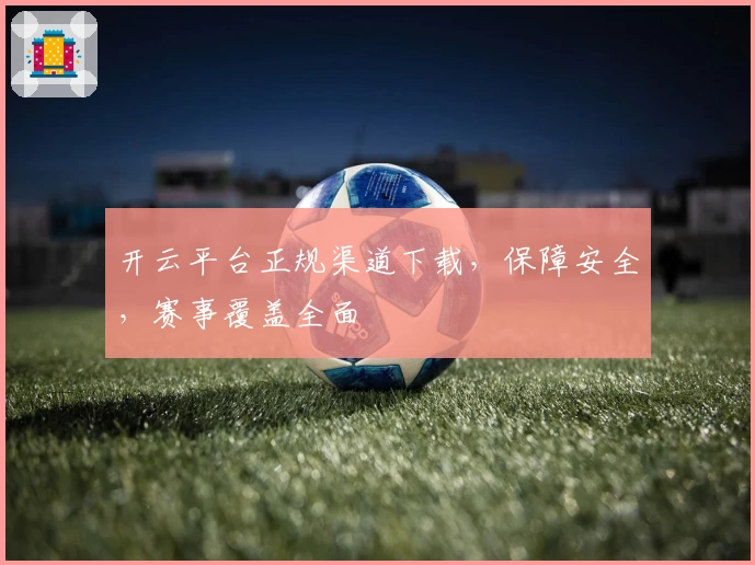 开云平台正规渠道下载，保障安全，赛事覆盖全面