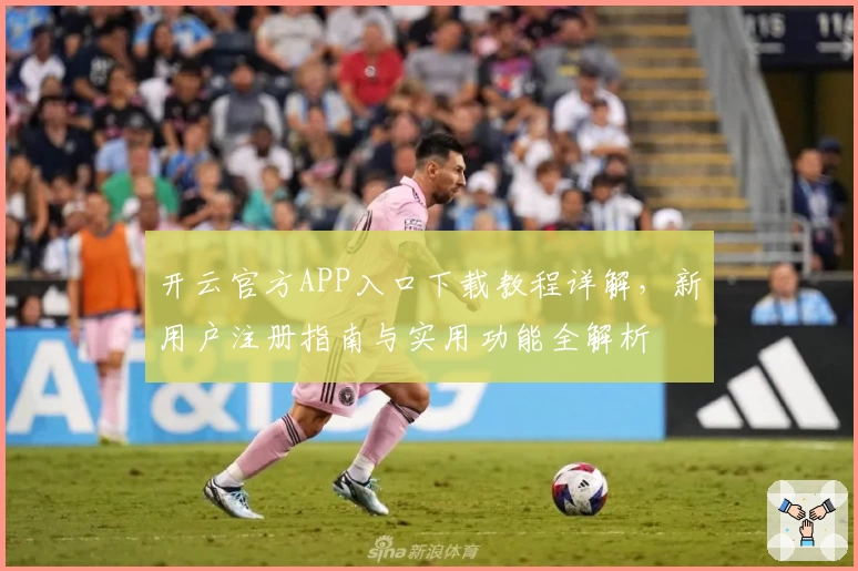 开云官方APP入口下载教程详解，新用户注册指南与实用功能全解析