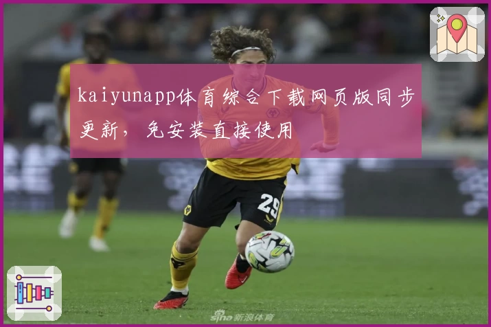 kaiyunapp体育综合下载网页版同步更新，免安装直接使用
