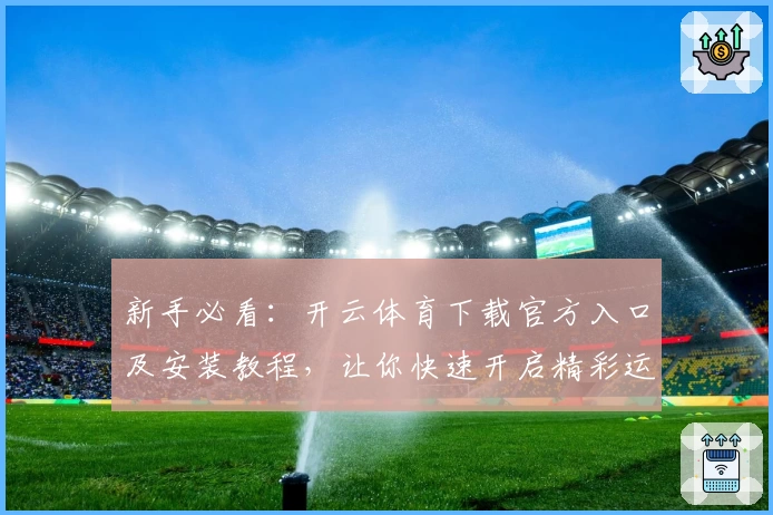 新手必看：开云体育下载官方入口及安装教程，让你快速开启精彩运动之旅