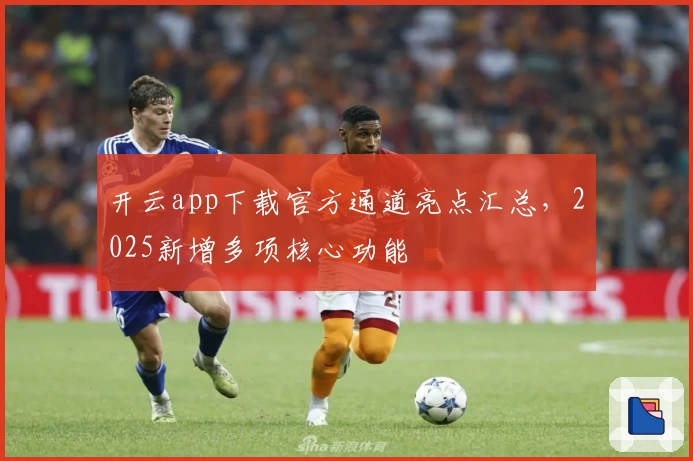开云app下载官方通道亮点汇总，2025新增多项核心功能