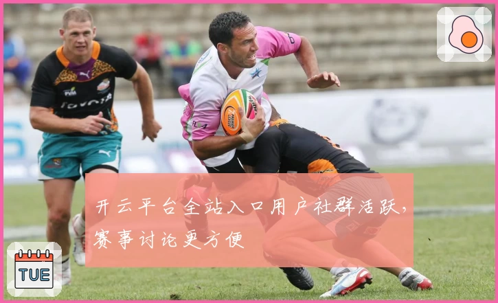 开云平台全站入口用户社群活跃，赛事讨论更方便