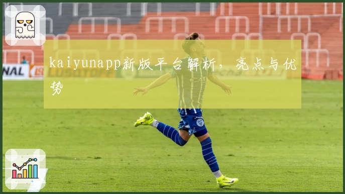 kaiyunapp新版平台解析，亮点与优势