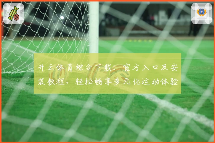 开云体育综合下载：官方入口及安装教程，轻松畅享多元化运动体验
