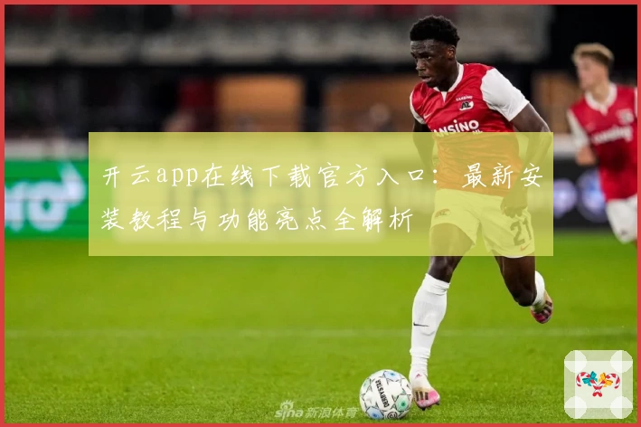 开云app在线下载官方入口：最新安装教程与功能亮点全解析