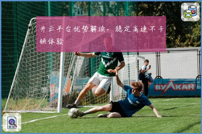 开云平台优势解读,稳定高速不卡顿体验