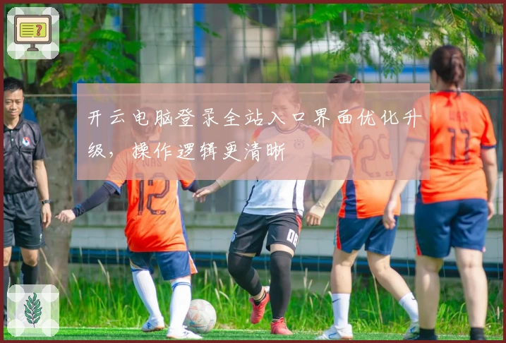 开云电脑登录全站入口界面优化升级，操作逻辑更清晰