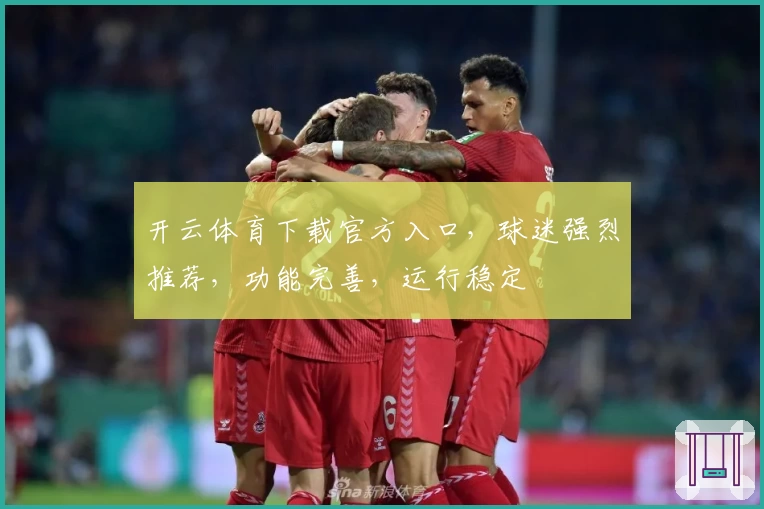 开云体育下载官方入口，球迷强烈推荐，功能完善，运行稳定