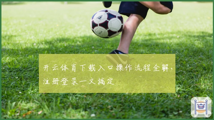开云体育下载入口操作流程全解，注册登录一文搞定