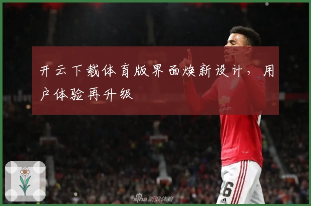 开云下载体育版界面焕新设计，用户体验再升级