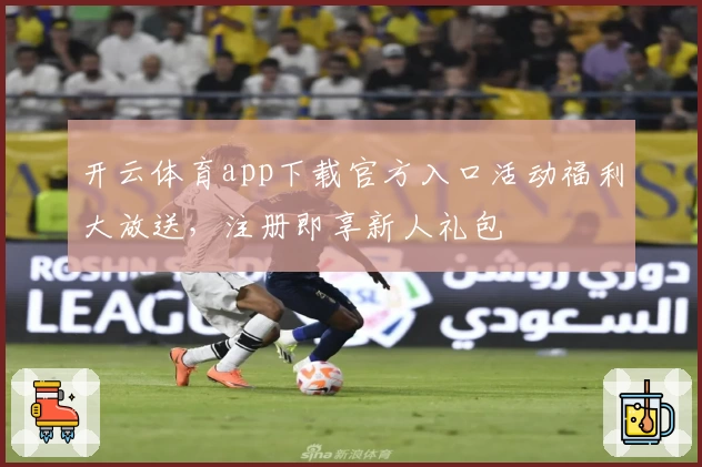 开云体育app下载官方入口活动福利大放送，注册即享新人礼包