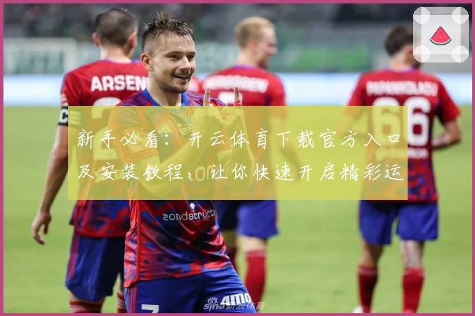 新手必看：开云体育下载官方入口及安装教程，让你快速开启精彩运动之旅