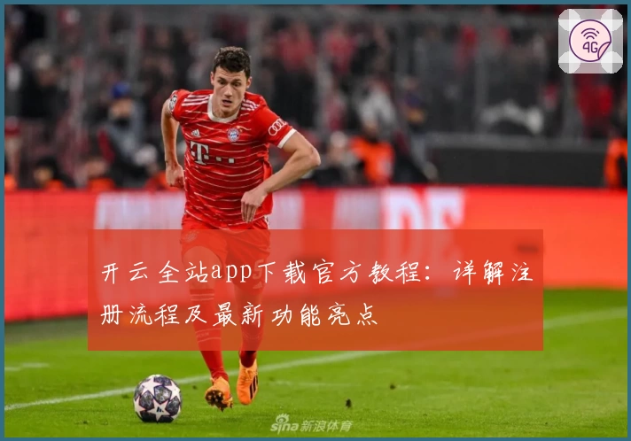 开云全站app下载官方教程：详解注册流程及最新功能亮点