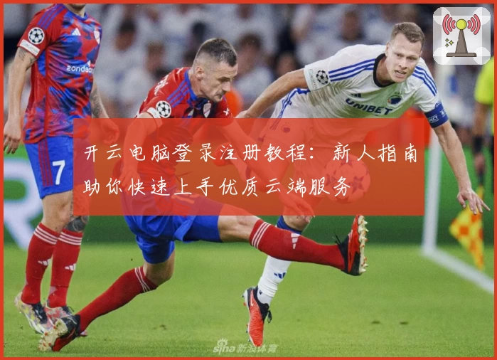 开云电脑登录注册教程：新人指南助你快速上手优质云端服务
