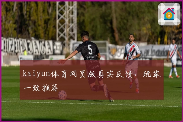 kaiyun体育网页版真实反馈，玩家一致推荐