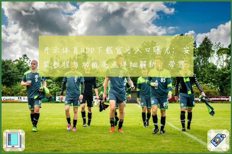 开云体育app下载官方入口曝光：安装教程与功能亮点详细解析，带您解锁最佳使用体验