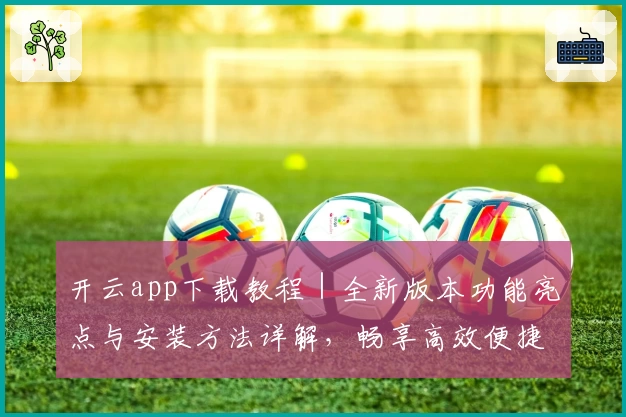 开云app下载教程｜全新版本功能亮点与安装方法详解，畅享高效便捷操作体验