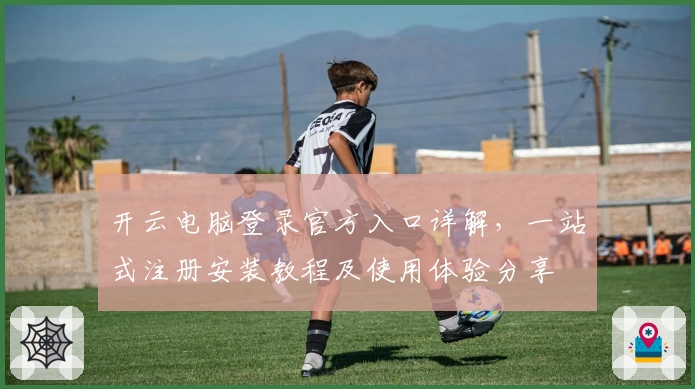 开云电脑登录官方入口详解，一站式注册安装教程及使用体验分享