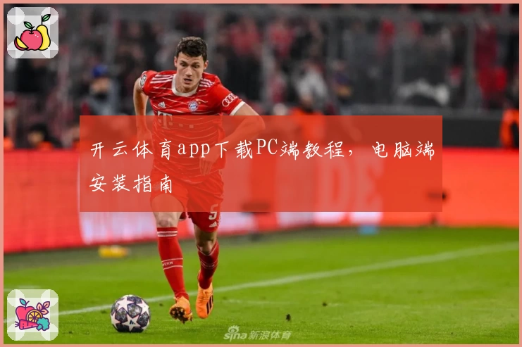 开云体育app下载PC端教程，电脑端安装指南