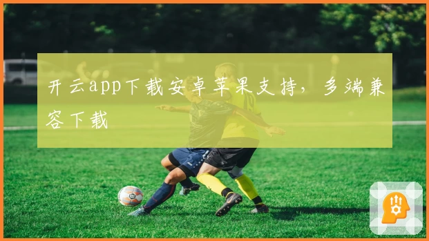 开云app下载安卓苹果支持，多端兼容下载