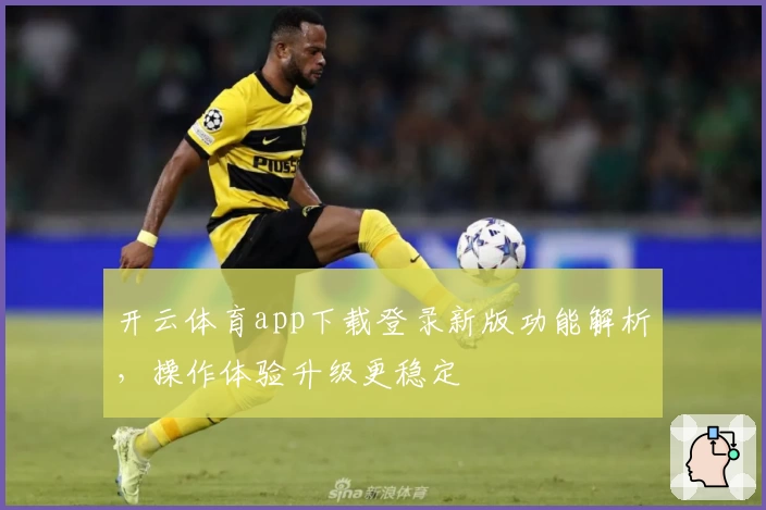 开云体育app下载登录新版功能解析，操作体验升级更稳定