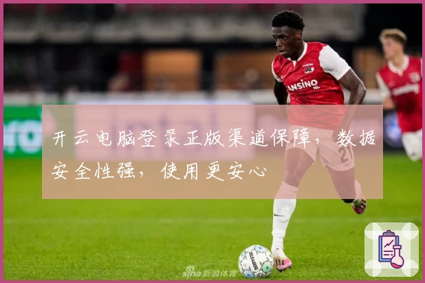 开云电脑登录正版渠道保障，数据安全性强，使用更安心