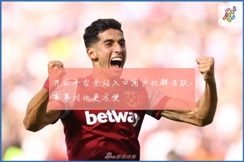 开云平台全站入口用户社群活跃，赛事讨论更方便