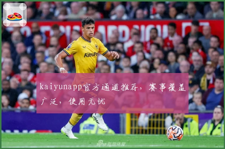 kaiyunapp官方通道推荐，赛事覆盖广泛，使用无忧