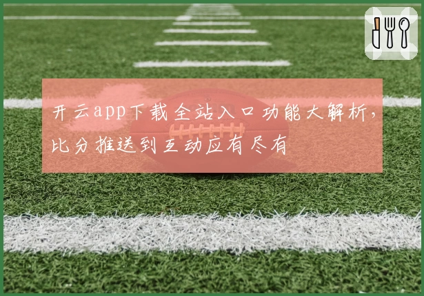 开云app下载全站入口功能大解析，比分推送到互动应有尽有